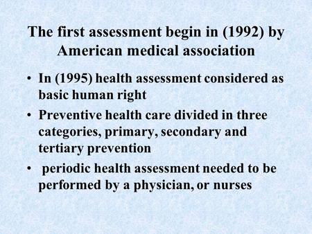 The first assessment begin in (1992) by American medical association In (1995) health assessment considered as basic human right Preventive health care.