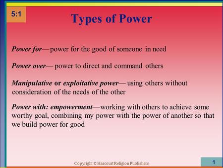 Copyright © Harcourt Religion Publishers 1 Types of Power 5:1 Power for—power for the good of someone in need Power over—power to direct and command others.