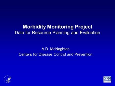 Morbidity Monitoring Project Data for Resource Planning and Evaluation A.D. McNaghten Centers for Disease Control and Prevention.