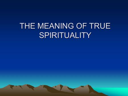 THE MEANING OF TRUE SPIRITUALITY