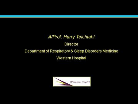 A/Prof. Harry Teichtahl Director Department of Respiratory & Sleep Disorders Medicine Western Hospital.