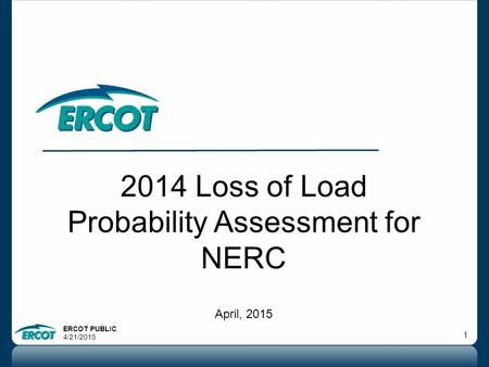 ERCOT PUBLIC 4/21/2015 1 2014 Loss of Load Probability Assessment for NERC April, 2015.