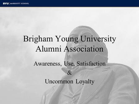 Brigham Young University Alumni Association Awareness, Use, Satisfaction & Uncommon Loyalty.