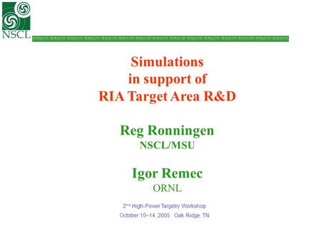 Simulations in support of RIA Target Area R&D Reg Ronningen NSCL/MSU Igor Remec ORNL 2 nd High-Power Targetry Workshop October 10–14, 2005 Oak Ridge, TN.