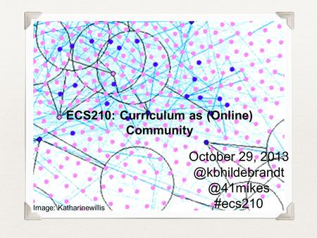 ECS210: Curriculum as (Online) Community October  #ecs210 Image: Katharinewillis.