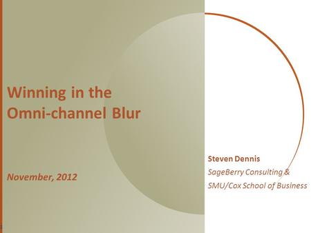 Winning in the Omni-channel Blur November, 2012 Steven Dennis SageBerry Consulting & SMU/Cox School of Business 1.