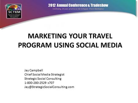 2012 Annual Conference & Tradeshow Celebrating 26 years of service to the Collegiate Travel Marketplace MARKETING YOUR TRAVEL PROGRAM USING SOCIAL MEDIA.