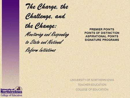 PREMIER POINTS POINTS OF DISTINCTION ASPIRATIONAL POINTS SIGNATURE PROGRAMS UNIVERSITY OF NORTHERN IOWA TEACHER EDUCATION COLLEGE OF EDUCATION The Charge,