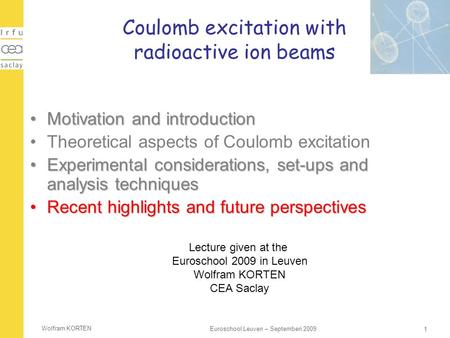 Wolfram KORTEN 1 Euroschool Leuven – Septemberi 2009 Coulomb excitation with radioactive ion beams Motivation and introductionMotivation and introduction.