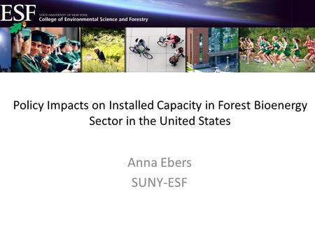 Policy Impacts on Installed Capacity in Forest Bioenergy Sector in the United States Anna Ebers SUNY-ESF.