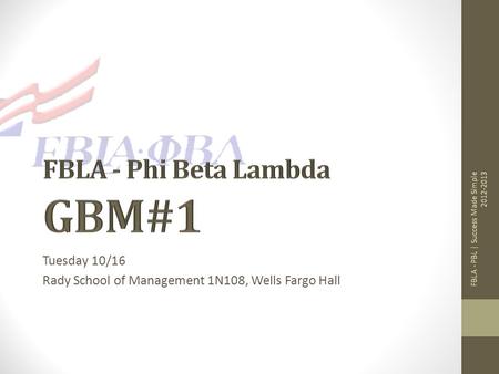 Tuesday 10/16 Rady School of Management 1N108, Wells Fargo Hall FBLA - PBL | Success Made Simple 2012-2013.