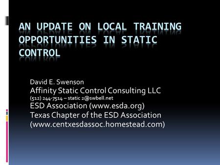David E. Swenson Affinity Static Control Consulting LLC (512) 244-7514 – static ESD Association (www.esda.org) Texas Chapter of the ESD Association.