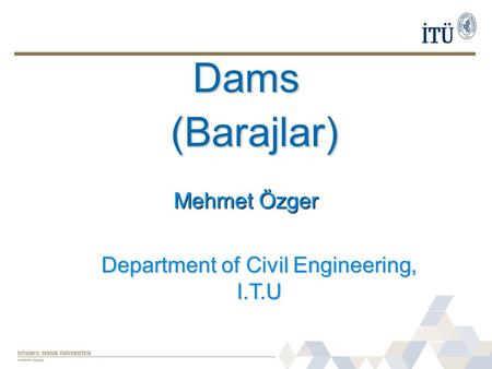 Dams Mehmet Özger (Barajlar) Department of Civil Engineering, I.T.U.