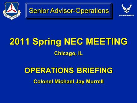 Senior Advisor-Operations 2011 Spring NEC MEETING Chicago, IL OPERATIONS BRIEFING Colonel Michael Jay Murrell.