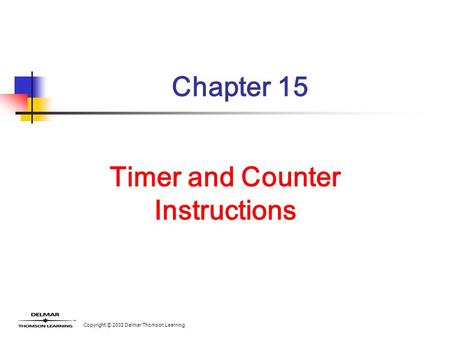 Copyright © 2002 Delmar Thomson Learning Chapter 15 Timer and Counter Instructions.