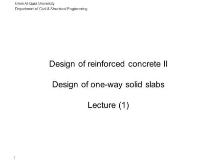 Umm Al-Qura University Department of Civil & Structural Engineering 1 Design of reinforced concrete II Design of one-way solid slabs Lecture (1)