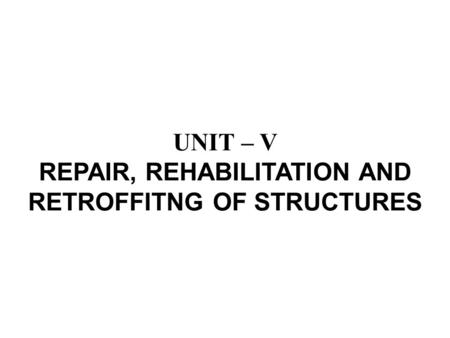 UNIT – V REPAIR, REHABILITATION AND RETROFFITNG OF STRUCTURES.