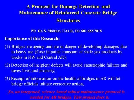 A Protocol for Damage Detection and Maintenance of Reinforced Concrete Bridge Structures PI: Dr. S. Midturi, UALR, Tel. 501 683 7015 Importance of this.