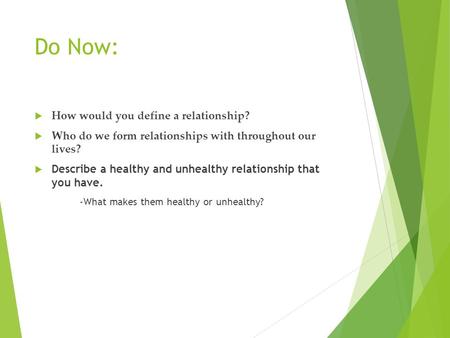 Do Now:  How would you define a relationship?  Who do we form relationships with throughout our lives?  Describe a healthy and unhealthy relationship.