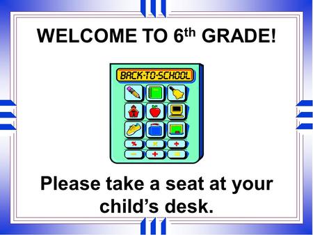 WELCOME TO 6 th GRADE! Please take a seat at your child’s desk.