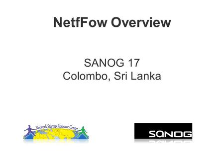 NetfFow Overview SANOG 17 Colombo, Sri Lanka. Agenda Netflow –What it is and how it works –Uses and Applications Vendor Configurations/ Implementation.