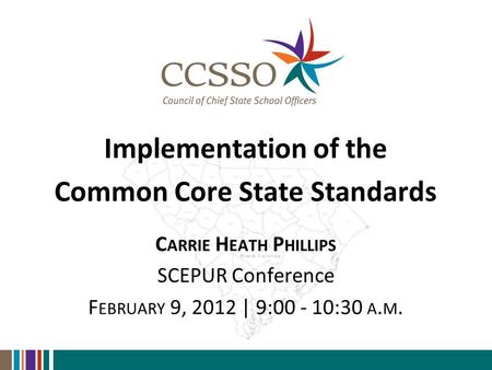 Implementation of the Common Core State Standards C ARRIE H EATH P HILLIPS SCEPUR Conference F EBRUARY 9, 2012 | 9:00 - 10:30 A. M.