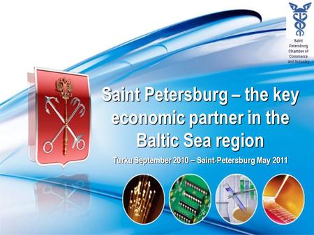 Saint Petersburg Chamber of Commerce and Industry Saint Petersburg – the key economic partner in the Baltic Sea region Turku September 2010 – Saint-Petersburg.