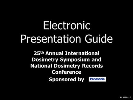 Electronic Presentation Guide 25 th Annual International Dosimetry Symposium and National Dosimetry Records Conference Sponsored by 11/16/01 v1.0.