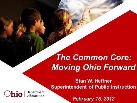 The Common Core: Moving Ohio Forward Stan W. Heffner Superintendent of Public Instruction February 15, 2012.