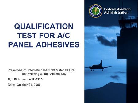 Presented to: International Aircraft Materials Fire Test Working Group, Atlantic City By: Rich Lyon, AJP-6320 Date: October 21, 2009 Federal Aviation Administration.
