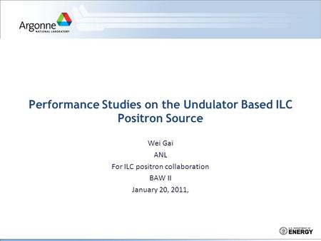 Performance Studies on the Undulator Based ILC Positron Source Wei Gai ANL For ILC positron collaboration BAW II January 20, 2011,