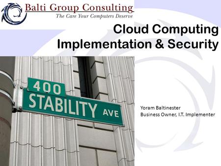 Cloud Computing Implementation & Security Yoram Baltinester Business Owner, I.T. Implementer.