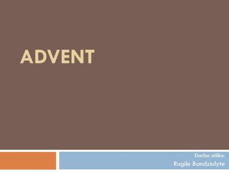 ADVENT Darba atliko: Rugile Bandziulyte. Advent. Prepared by.  Advent is a season observed in many Western Christian churches as a time of expectant.