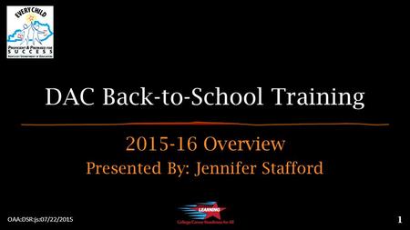 DAC Back-to-School Training 2015-16 Overview Presented By: Jennifer Stafford 1 OAA:DSR:js:07/22/2015.