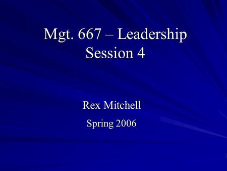 Mgt. 667 – Leadership Session 4 Rex Mitchell Spring 2006.
