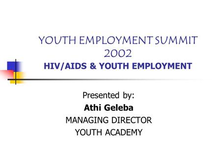 YOUTH EMPLOYMENT SUMMIT 2002 HIV/AIDS & YOUTH EMPLOYMENT Presented by: Athi Geleba MANAGING DIRECTOR YOUTH ACADEMY.