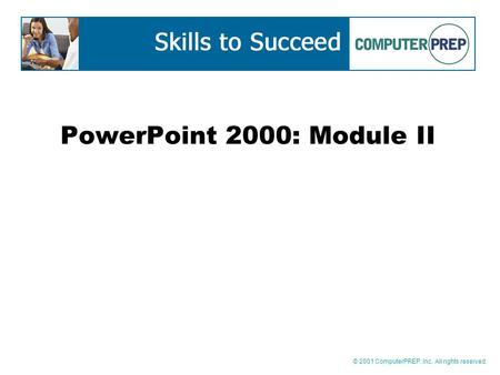 © 2001 ComputerPREP, Inc. All rights reserved. PowerPoint 2000: Module II.
