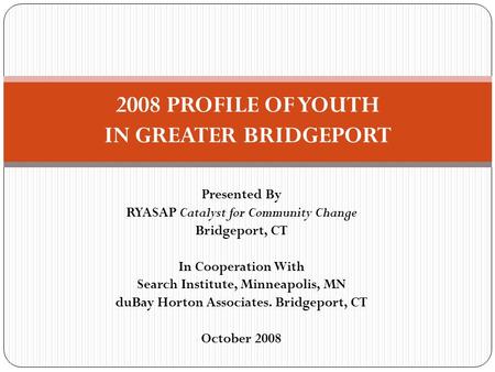 Presented By RYASAP Catalyst for Community Change Bridgeport, CT In Cooperation With Search Institute, Minneapolis, MN duBay Horton Associates. Bridgeport,