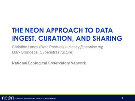 © 2013 National Ecological Observatory Network, Inc. ALL RIGHTS RESERVED. THE NEON APPROACH TO DATA INGEST, CURATION, AND SHARING Christine Laney (Data.