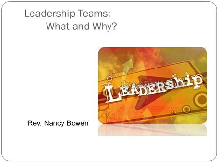 Leadership Teams: What and Why? Rev. Nancy Bowen.