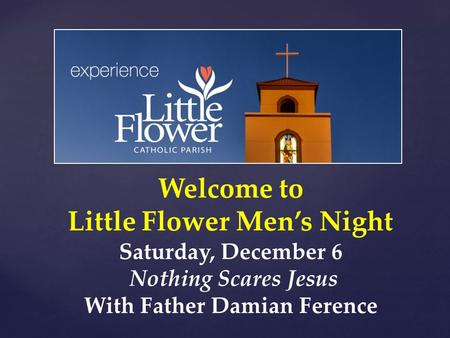 Welcome to Little Flower Men’s Night Saturday, December 6 Nothing Scares Jesus With Father Damian Ference.