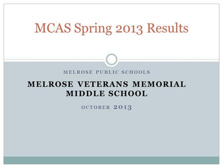 MELROSE PUBLIC SCHOOLS MELROSE VETERANS MEMORIAL MIDDLE SCHOOL OCTOBER 2013 MCAS Spring 2013 Results.