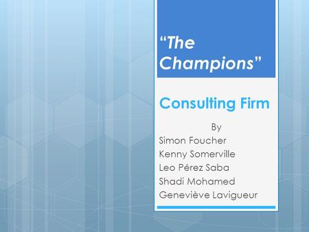 “ The Champions ” Consulting Firm By Simon Foucher Kenny Somerville Leo Pérez Saba Shadi Mohamed Geneviève Lavigueur.
