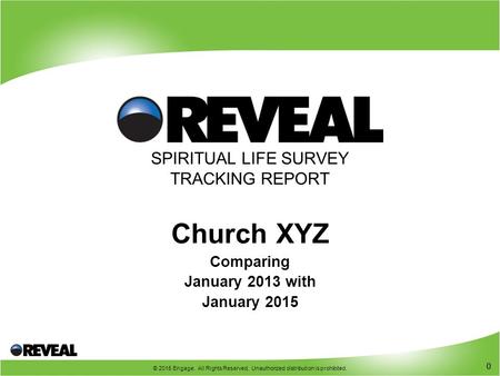 0 © 2015 Engage. All Rights Reserved. Unauthorized distribution is prohibited. 0 SPIRITUAL LIFE SURVEY TRACKING REPORT Church XYZ Comparing January 2013.