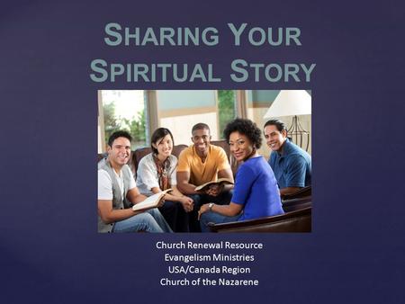 Church Renewal Resource Evangelism Ministries USA/Canada Region Church of the Nazarene S HARING Y OUR S PIRITUAL S TORY.