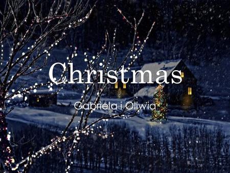 Christmas Gabriela i Oliwia. Something about Christmas ! Christmas is an annual commemoration of the birth of Jesus Christ and a widely observed holiday,