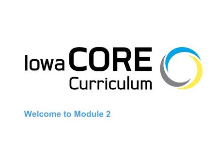 Welcome to Module 2. Vision of Iowa Core Each and every K-12 student will learn the Essential Concepts and Skill Sets identified in the Iowa Core Curriculum.