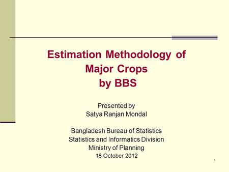 1 Estimation Methodology of Major Crops by BBS Presented by Satya Ranjan Mondal Bangladesh Bureau of Statistics Statistics and Informatics Division Ministry.