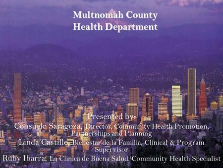 Multnomah County Health Department Presented by: Consuelo Saragoza, Director, Community Health Promotion, Partnerships and Planning Linda Castillo, Bienestar.