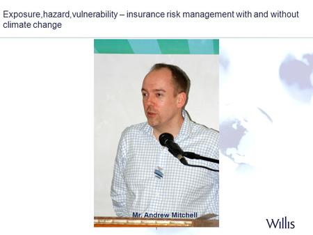 1 Exposure,hazard,vulnerability – insurance risk management with and without climate change Mr. Andrew Mitchell.